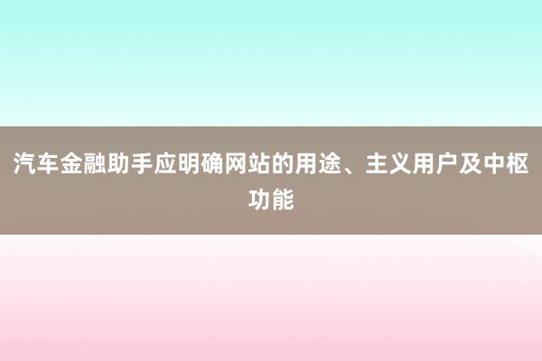 汽车金融助手应明确网站的用途、主义用户及中枢功能