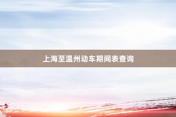 上海至温州动车期间表查询
