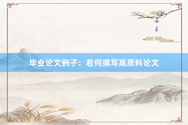 毕业论文例子：若何撰写高质料论文