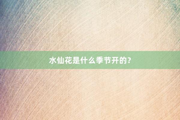 水仙花是什么季节开的？