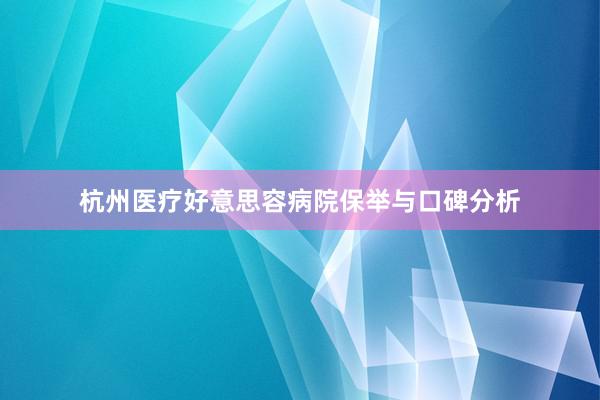 杭州医疗好意思容病院保举与口碑分析