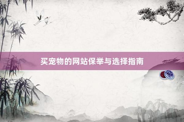 买宠物的网站保举与选择指南