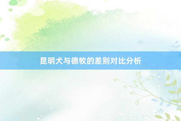 昆明犬与德牧的差别对比分析