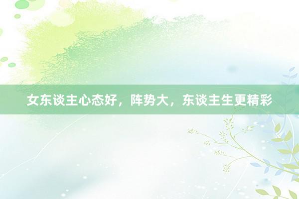 女东谈主心态好,阵势大,东谈主生更精彩